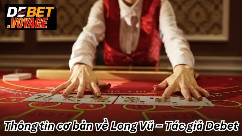 Thông tin cơ bản về Long Vũ – Tác giả Debet