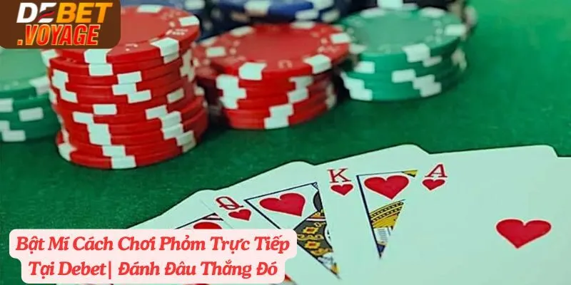 Bật Mí Cách Chơi Phỏm Trực Tiếp Tại Debet| Đánh Đâu Thắng Đó