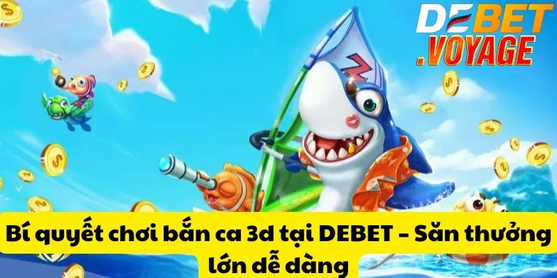 Bí quyết chơi bắn ca 3d tại DEBET – Săn thưởng lớn dễ dàng