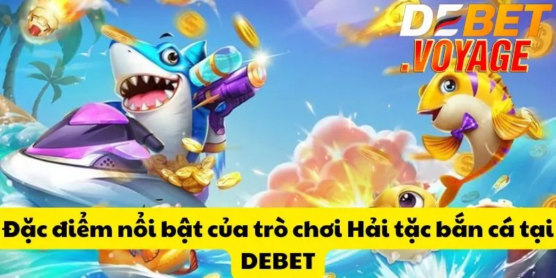 Hải tặc bắn cá tại DEBET - Săn cá trúng thưởng siêu khủng 1 Đặc điểm nổi bật của trò chơi Hải tặc bắn cá tại DEBET