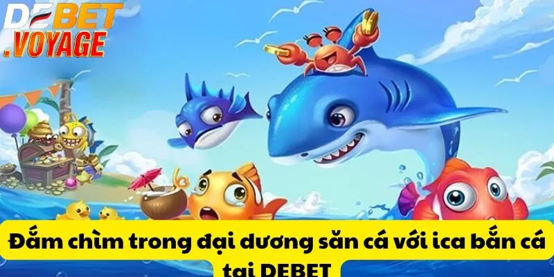 Đắm chìm trong đại dương săn cá với ica bắn cá tại DEBET