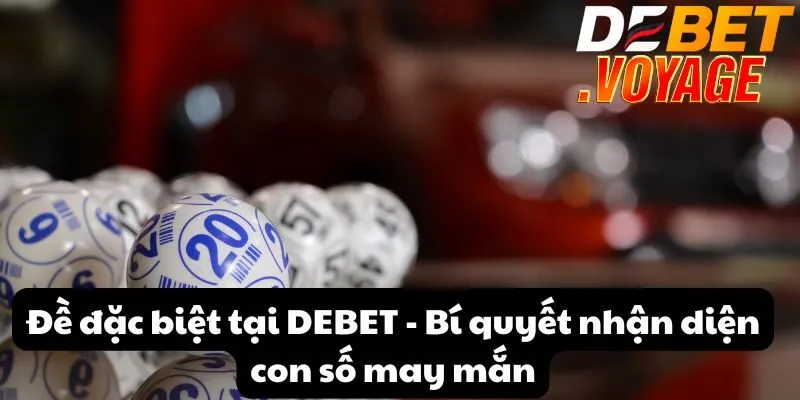 Đề đặc biệt tại DEBET - Bí quyết nhận diện con số may mắn