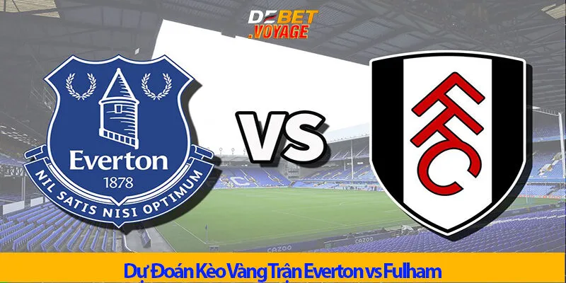 Kèo Vàng Trận Everton vs Fulham Lúc 23h30 Ngày 26/10
