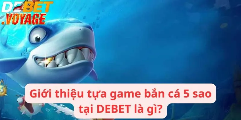 Bắn cá 5 sao - Nền tảng giải trí cực chất rinh ngay kho báu 1 Giới thiệu tựa game bắn cá 5 sao tại DEBET là gì?