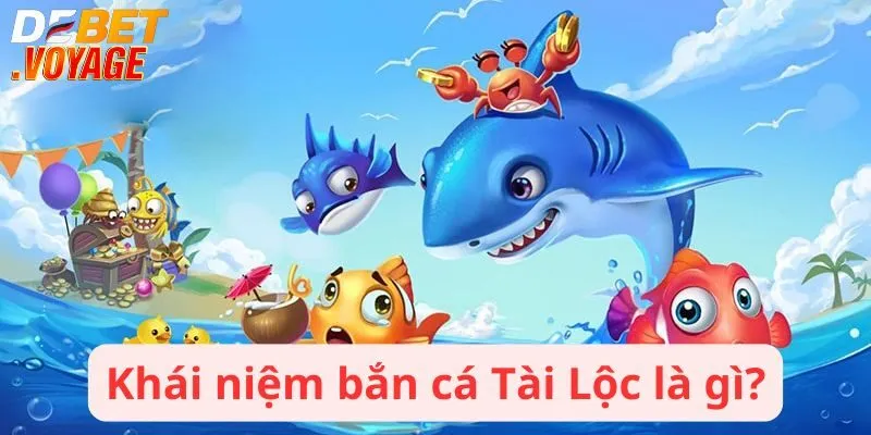Bắn cá Tài Lộc - Sân chơi giải trí với giải thưởng hấp dẫn 1 Khái niệm bắn cá Tài Lộc là gì?