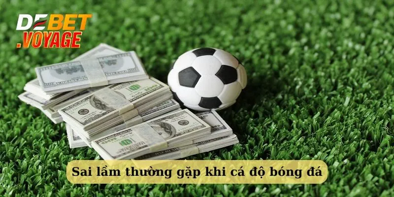 Kinh nghiệm chơi cá độ bóng đá thắng nhà cái Debet 3 Những lưu ý về sai lầm khi chơi cá độ bóng đá