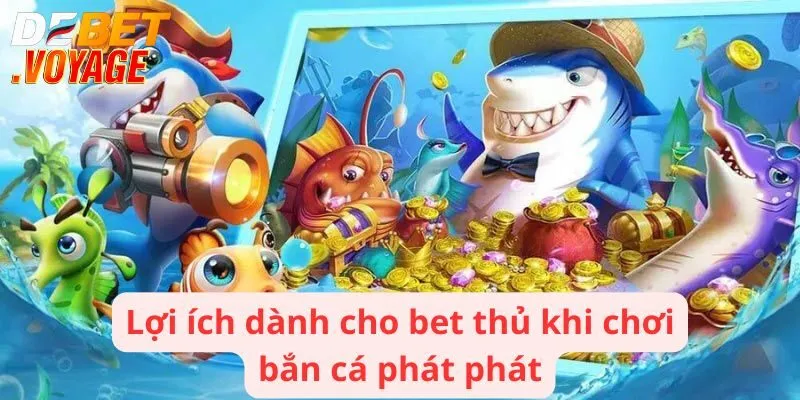Bắn Cá Phát Phát - Game Giải Trí Tuyệt Vời Cho Mọi Bet Thủ 2 Lợi ích dành cho bet thủ khi chơi bắn cá phát phát