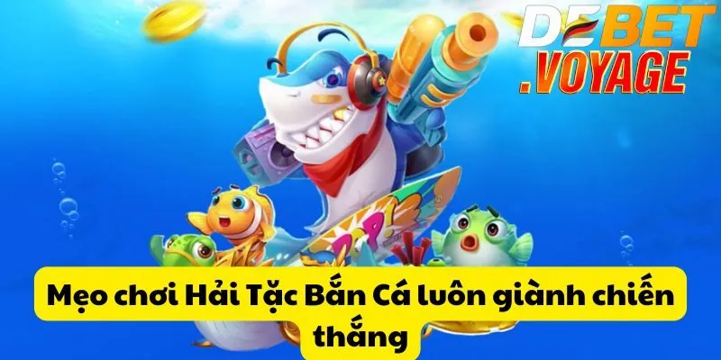 Hải tặc bắn cá tại DEBET - Săn cá trúng thưởng siêu khủng 3 Mẹo chơi Hải Tặc Bắn Cá luôn giành chiến thắng