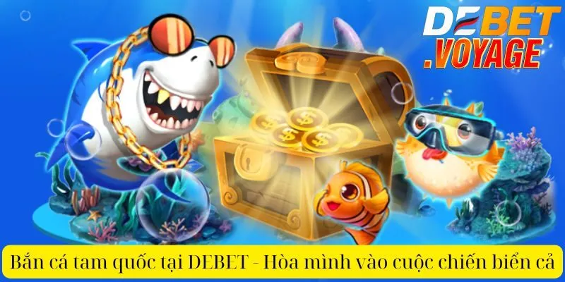 Bắn cá tam quốc tại DEBET - Hòa mình vào cuộc chiến biển cả