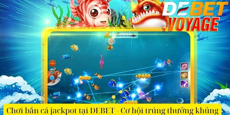 Chơi bắn cá jackpot tại DEBET - Cơ hội trúng thưởng khủng