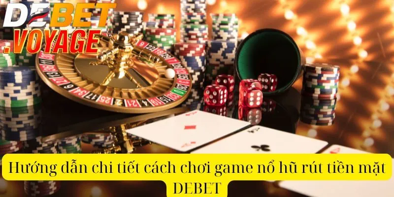 Hướng dẫn chi tiết cách chơi game nổ hũ rút tiền mặt DEBET