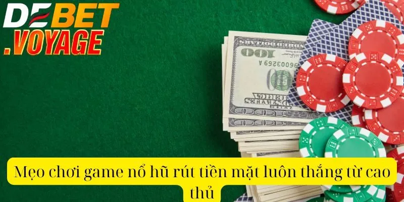 Hướng dẫn chi tiết cách chơi game nổ hũ rút tiền mặt DEBET 2 Mẹo chơi game nổ hũ rút tiền mặt luôn thắng từ cao thủ