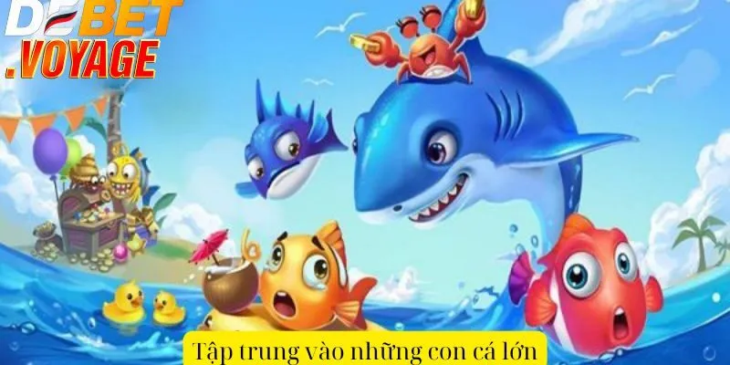Chơi bắn cá đại thần DEBET - Trúng thưởng khủng mỗi ngày 3 Tập trung vào những con cá lớn